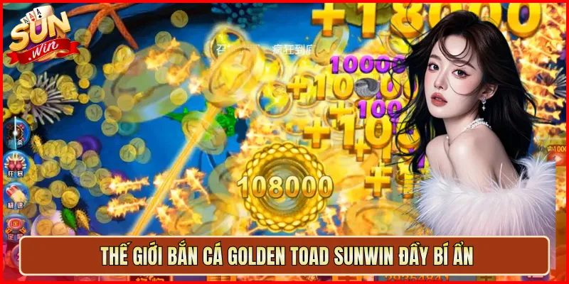 Thế giới Bắn Cá Golden Toad Sunwin đầy bí ẩn