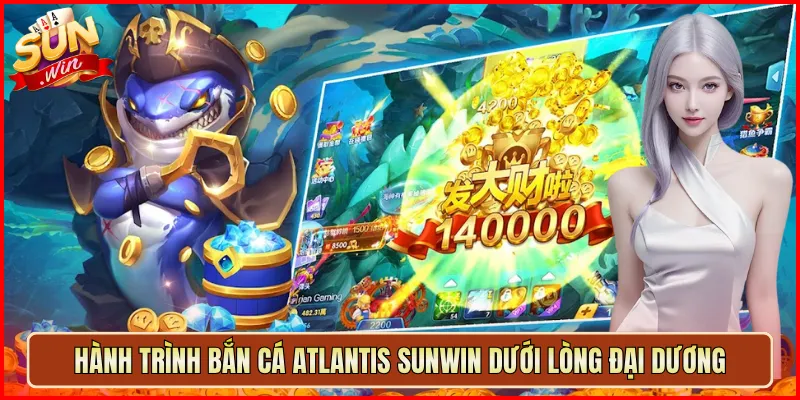 Hành trình Bắn Cá Atlantis Sunwin dưới lòng đại dương