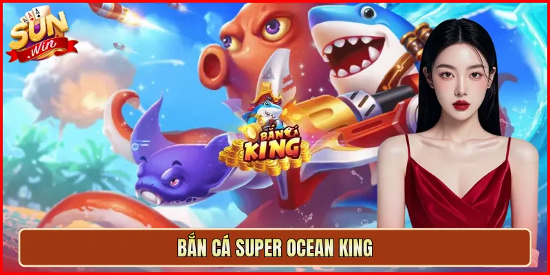 Bắn Cá Super Ocean King