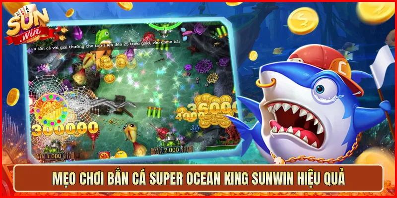 Mẹo chơi Bắn Cá Super Ocean King Sunwin hiệu quả