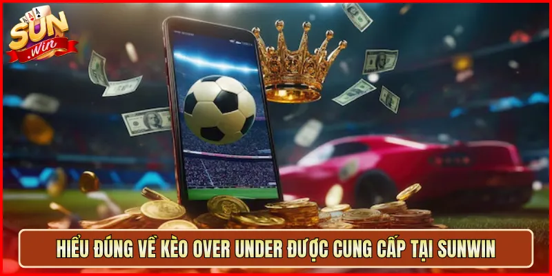 Hiểu Đúng Về Kèo Over Under Được Cung Cấp Tại Sunwin
