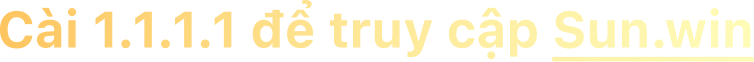 cài 1.1.1.1 để truy cập SUN.WIN