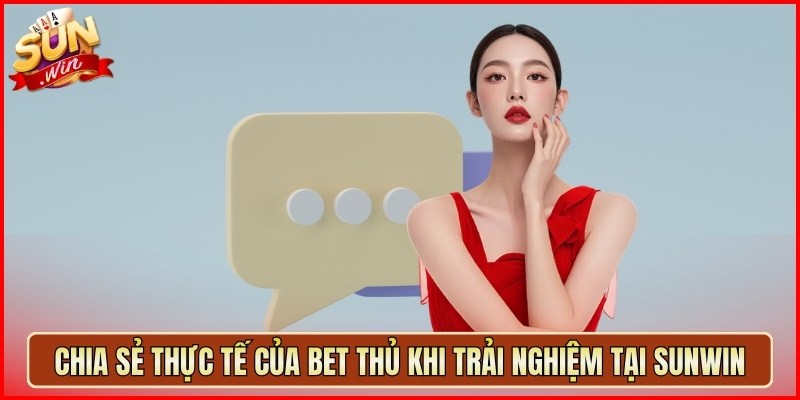 Chia sẻ thực tế của bet thủ khi trải nghiệm tại Sunwin
